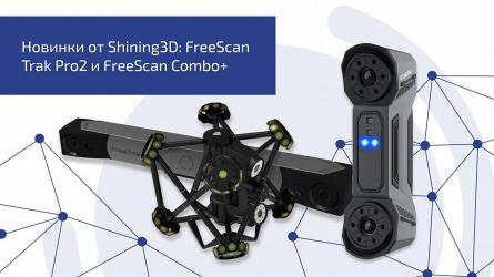 Новинки от Shining3D: FreeScan Trak Pro2 и FreeScan Combo+