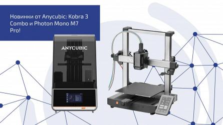 Новинки от Anycubic: Kobra 3 Combo и Photon Mono M7 Pro!